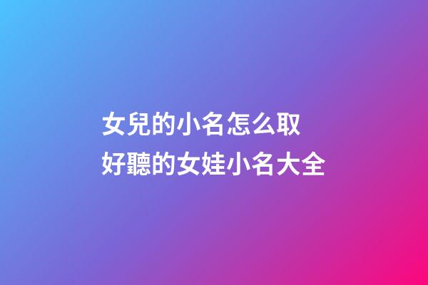 女兒的小名怎么取 好聽的女娃小名大全